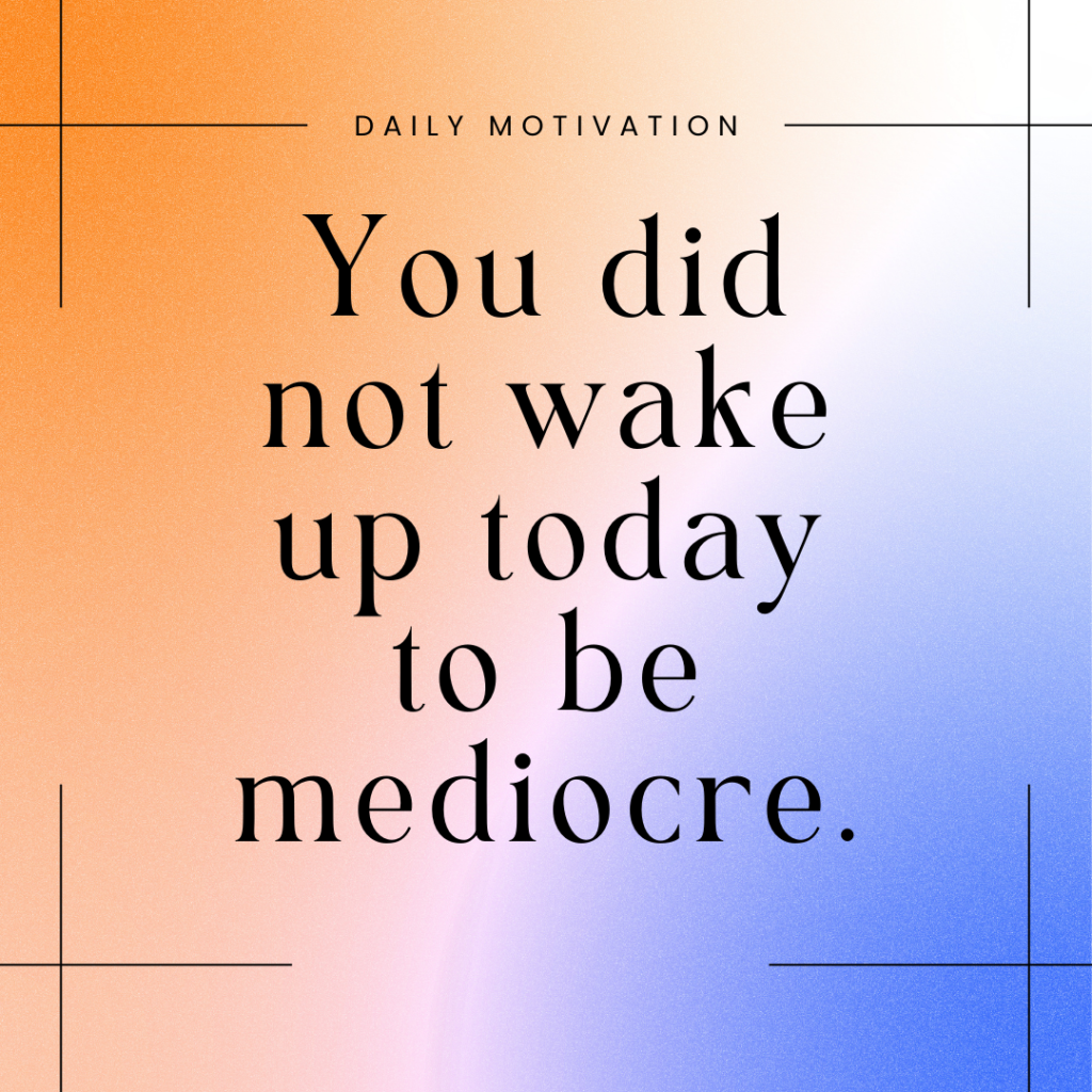 A motivational poster with a gradient background and text that reads "you did not wake up today to be mediocre.