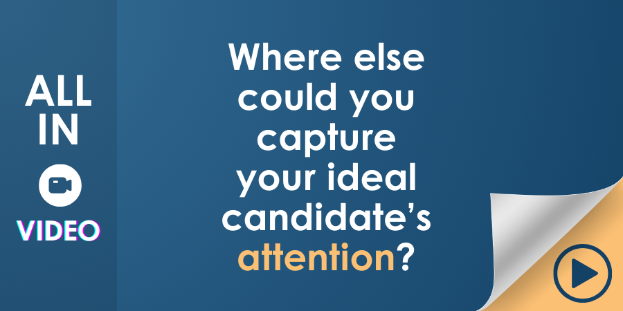 A promotional graphic for "all in video," posing the question, "where else could you capture your ideal candidate's attention?" with a play button motif suggesting video content.