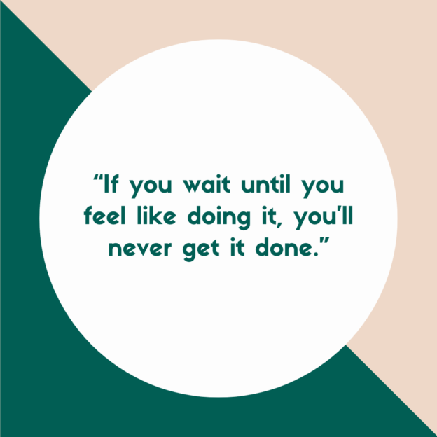 Inspirational quote in a circular white frame on a dual-tone background, stating "if you wait until you feel like doing it, you'll never get it done.