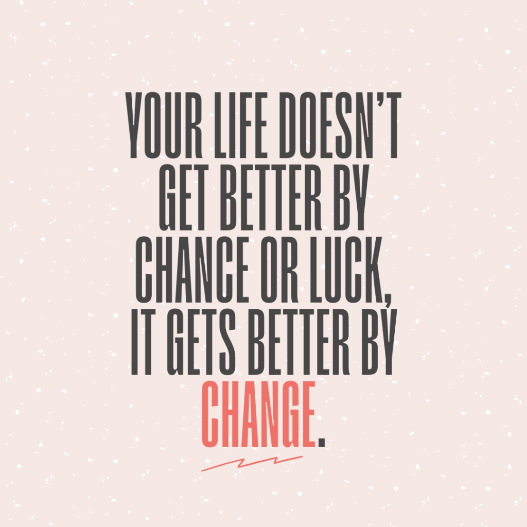 A quote on a pink background with white specks reads, "Your life doesn't get better by chance or luck, it gets better by change.