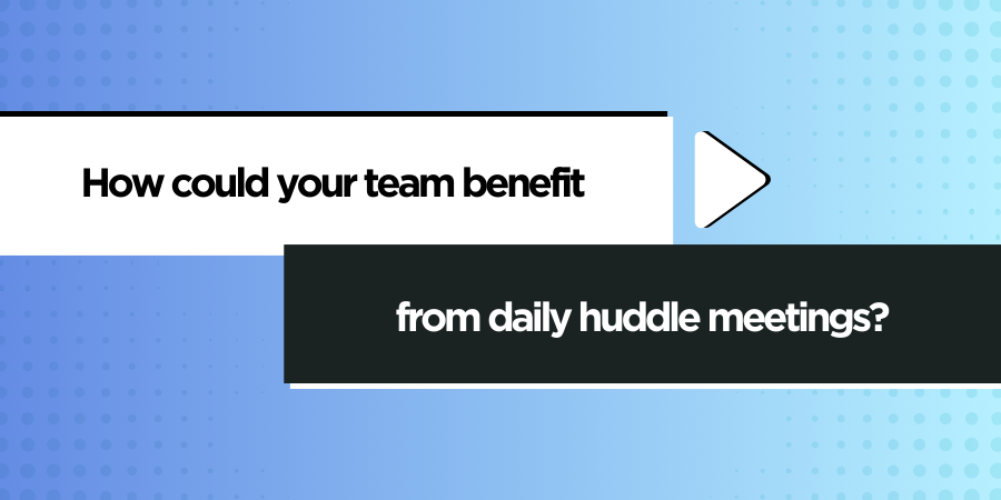 Text asks "How could your team benefit from daily huddle meetings?" against a blue background with scattered dots. White and black text boxes are separated by an arrow.