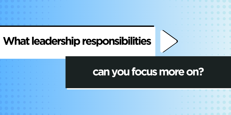 Text reading, "What leadership responsibilities can you focus more on?" on a blue gradient background with contrasting black and white boxes.